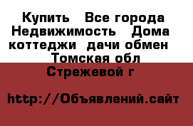 Купить - Все города Недвижимость » Дома, коттеджи, дачи обмен   . Томская обл.,Стрежевой г.